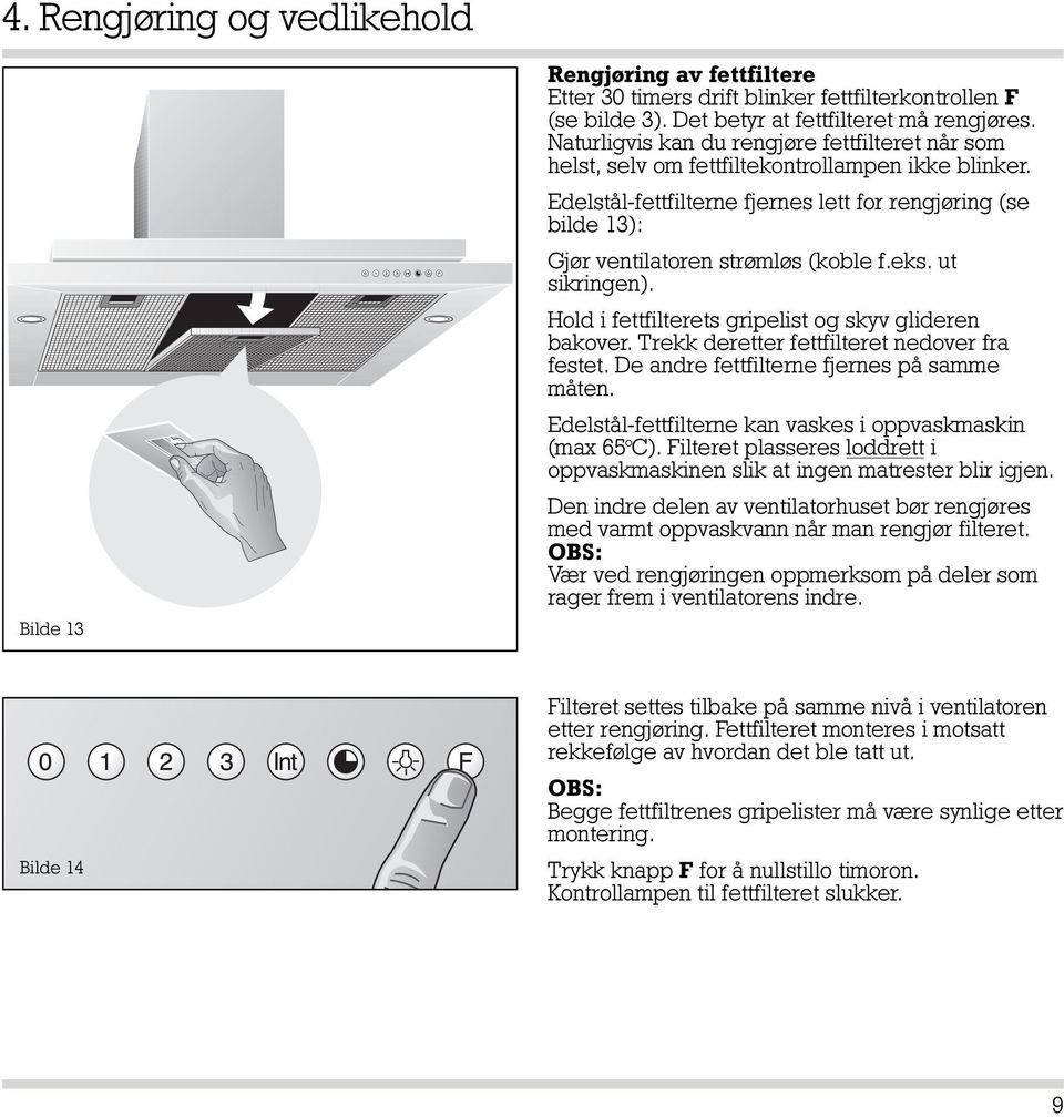 Edelstål-fettfilterne fjernes lett for rengjøring (se bilde 13): Gjør ventilatoren strømløs (koble f.eks. ut sikringen). Hold i fettfilterets gripelist og skyv glideren bakover.