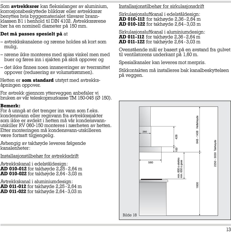 Det må passes spesielt på at avtrekkskanalene og rørene holdes så kort som mulig, rørene ikke monteres med spiss vinkel men med buer og føres inn i sjakten på skrå oppover og det ikke finnes noen