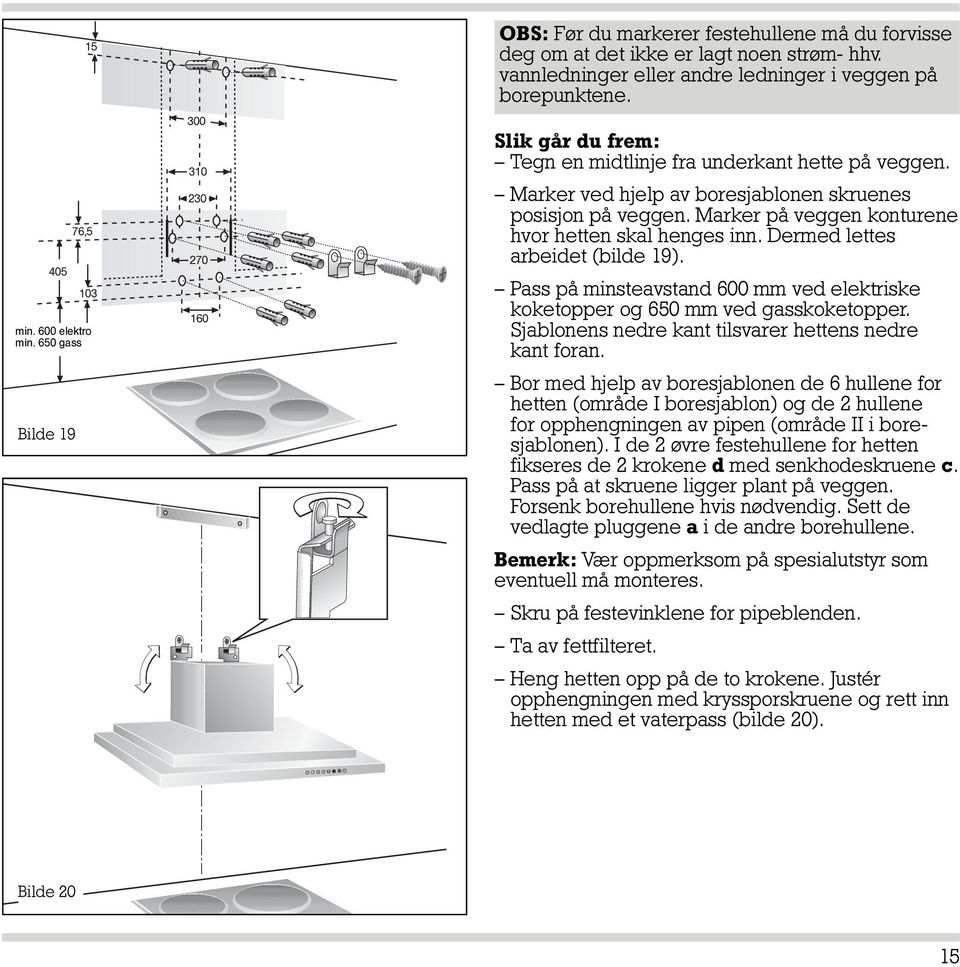 Marker på veggen konturene hvor hetten skal henges inn. Dermed lettes arbeidet (bilde 19). Pass på minsteavstand 600 mm ved elektriske koketopper og 650 mm ved gasskoketopper.