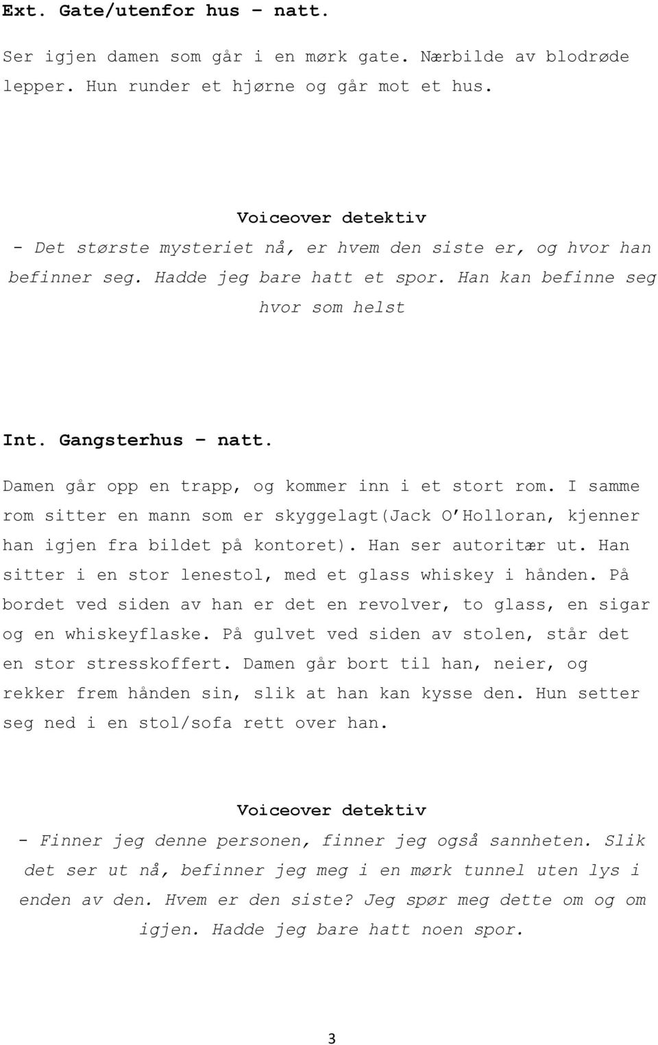 Damen går opp en trapp, og kommer inn i et stort rom. I samme rom sitter en mann som er skyggelagt(jack O Holloran, kjenner han igjen fra bildet på kontoret). Han ser autoritær ut.