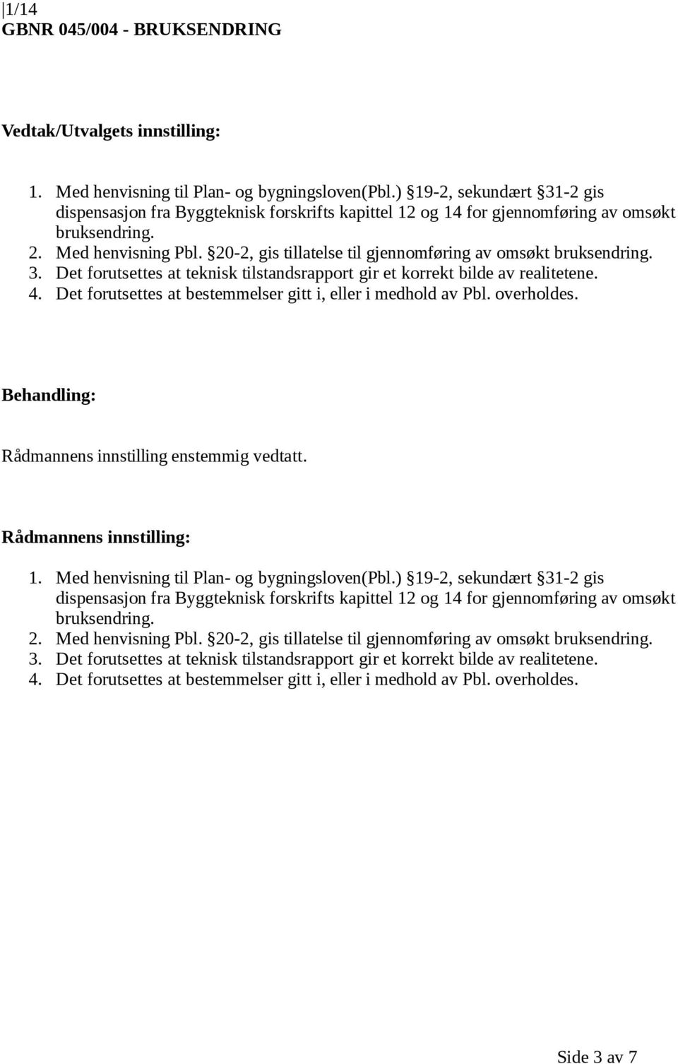 20-2, gis tillatelse til gjennomføring av omsøkt bruksendring. 3. Det forutsettes at teknisk tilstandsrapport gir et korrekt bilde av realitetene. 4.