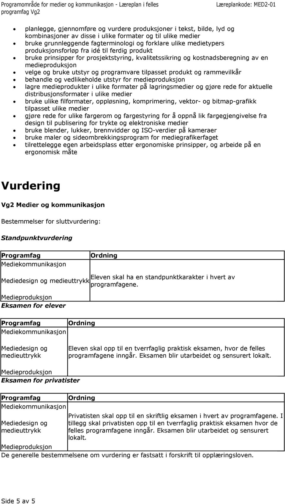 og rammevilkår behandle og vedlikeholde utstyr for medieproduksjon lagre medieprodukter i ulike formater på lagringsmedier og gjøre rede for aktuelle distribusjonsformater i ulike medier bruke ulike