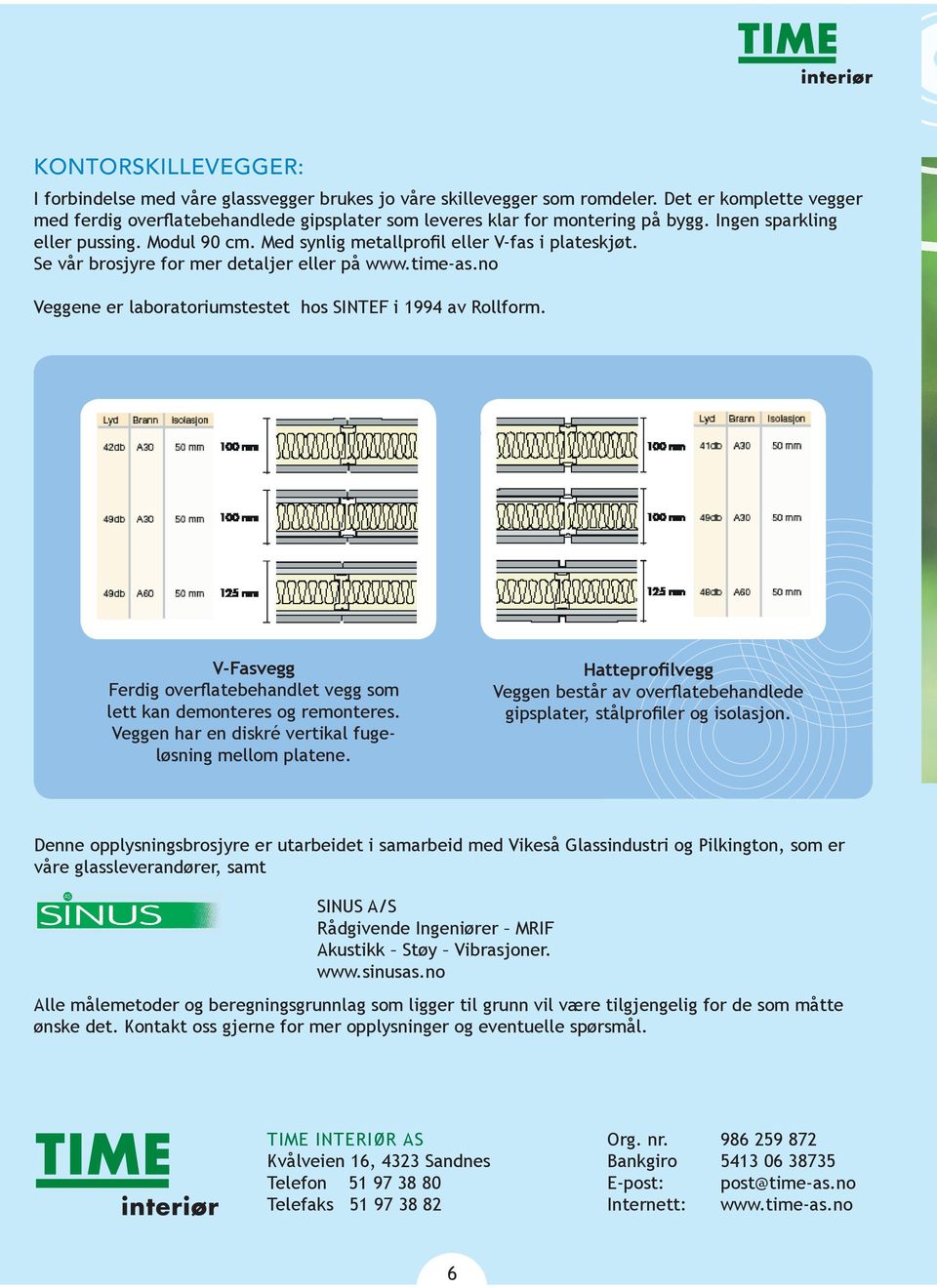 Se vår brosjyre for mer detaljer eller på www.time-as.no Veggene er laboratoriumstestet hos SINTEF i 1994 av Rollform. V-Fasvegg Ferdig overflatebehandlet vegg som lett kan demonteres og remonteres.