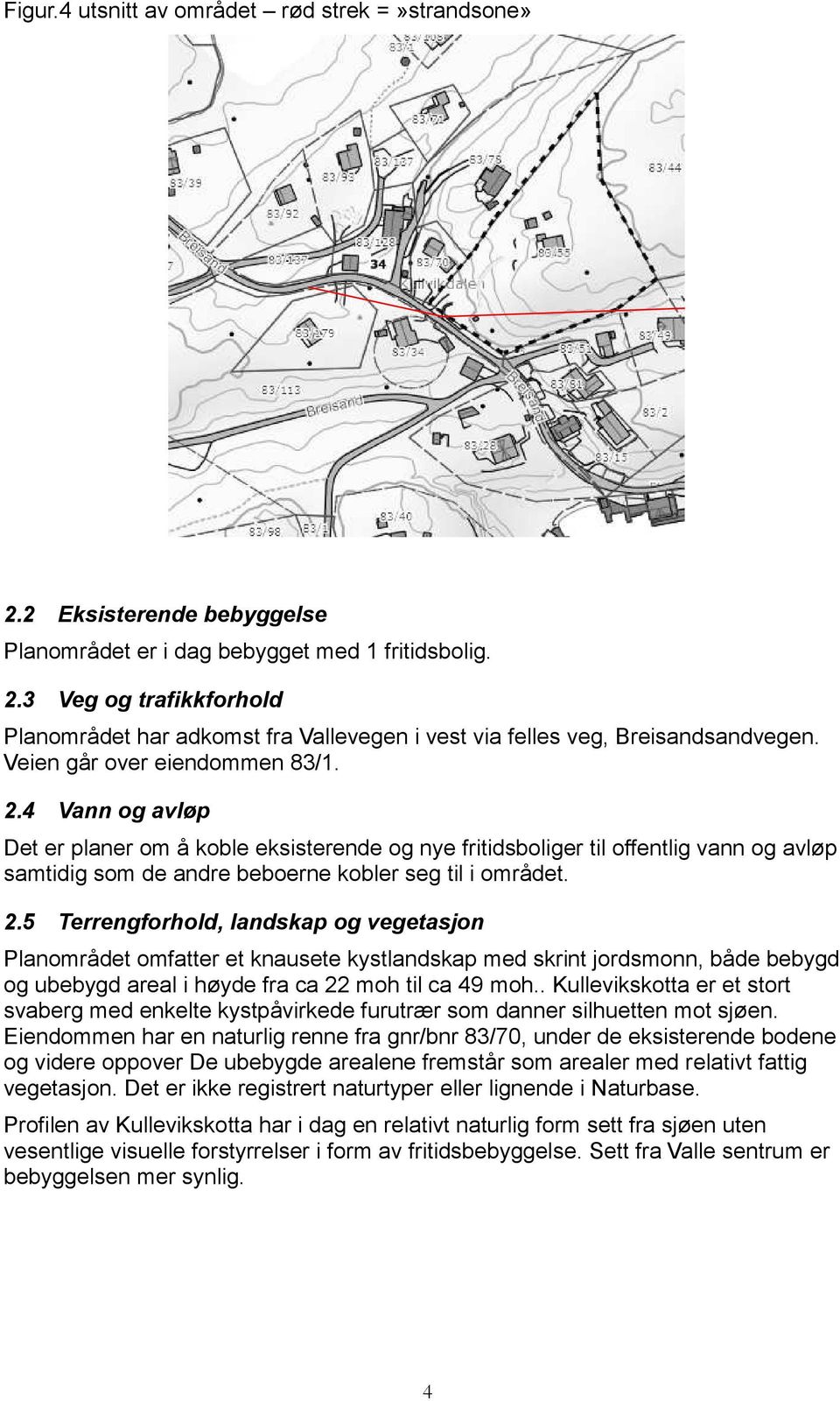 4 Vann og avløp Det er planer om å koble eksisterende og nye fritidsboliger til offentlig vann og avløp samtidig som de andre beboerne kobler seg til i området. 2.