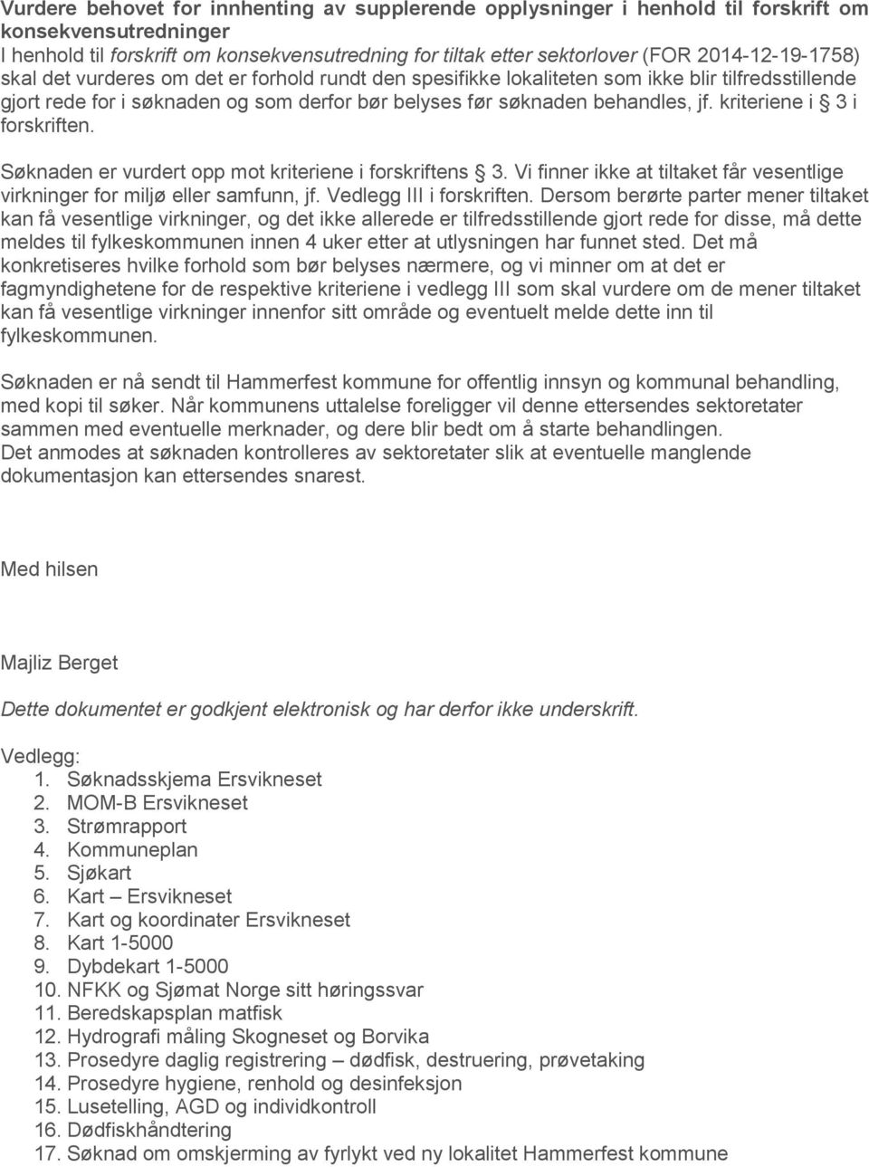 kriteriene i 3 i forskriften. Søknaden er vurdert opp mot kriteriene i forskriftens 3. Vi finner ikke at tiltaket får vesentlige virkninger for miljø eller samfunn, jf. Vedlegg III i forskriften.