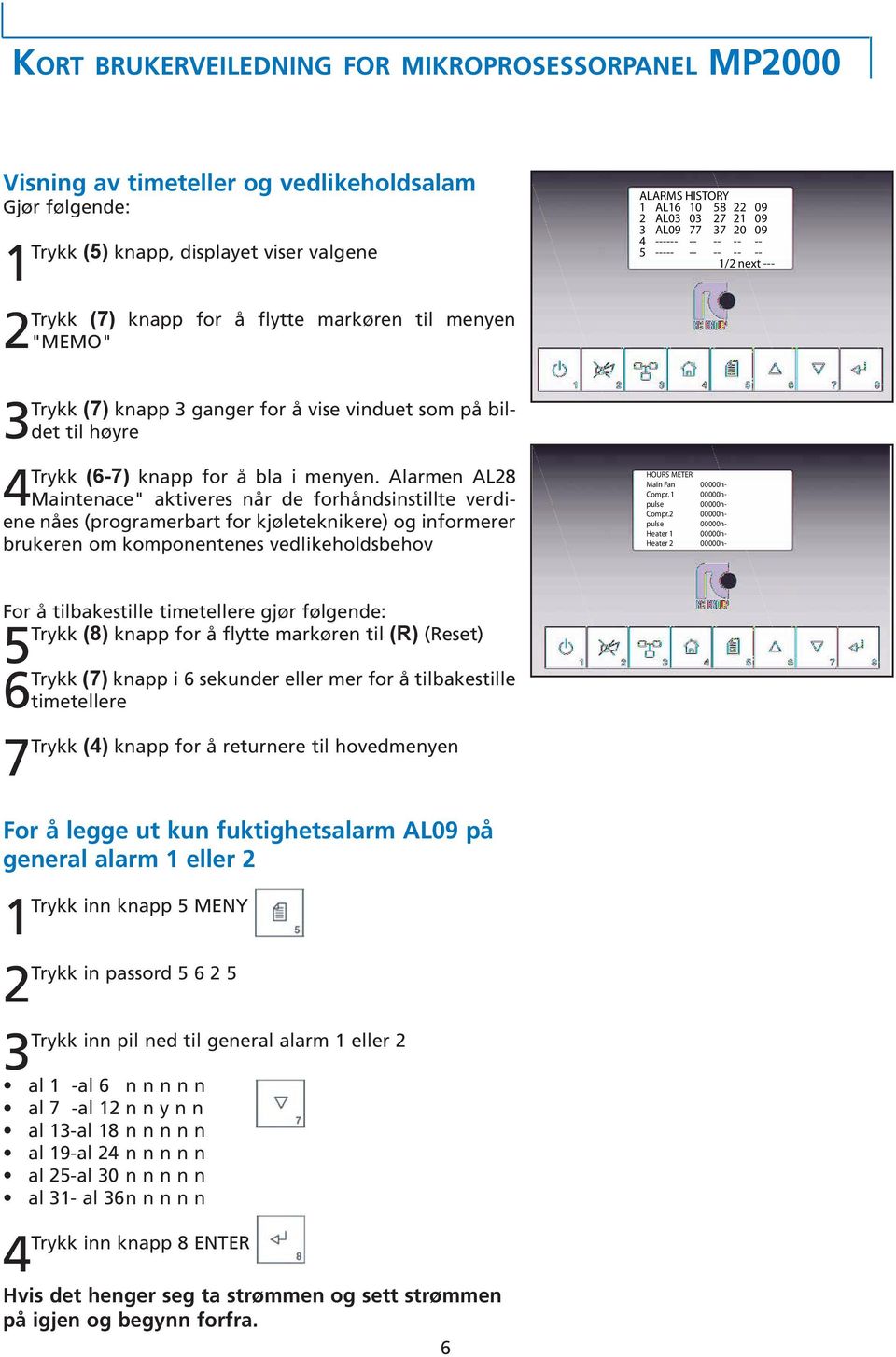 Alarmen AL28 Maintenace" aktiveres når de forhåndsinstillte verdiene nåes (programerbart for kjøleteknikere) og informerer brukeren om komponentenes vedlikeholdsbehov ALARMS HISTORY 1 AL16 10 58 22