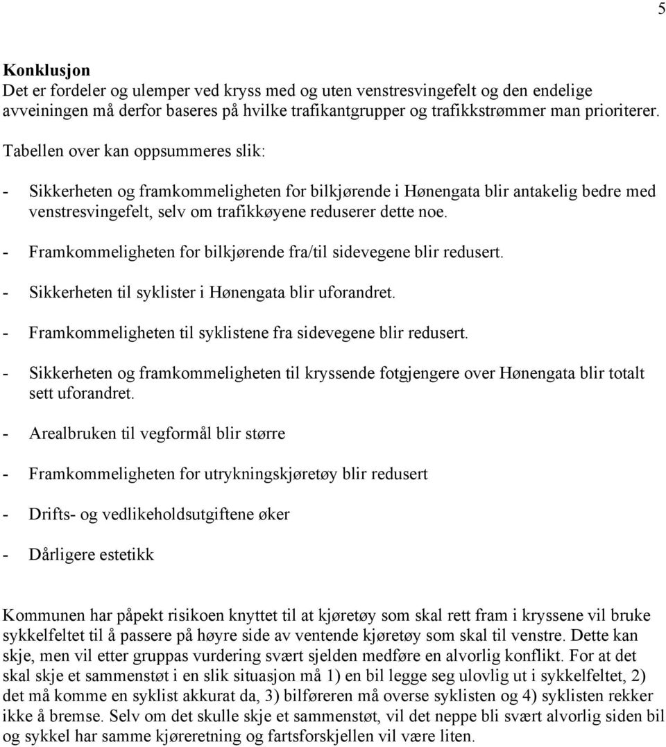 Framkommeligheten for bilkjørende fra/til sidevegene blir redusert. Sikkerheten til syklister i Hønengata blir uforandret. Framkommeligheten til syklistene fra sidevegene blir redusert.