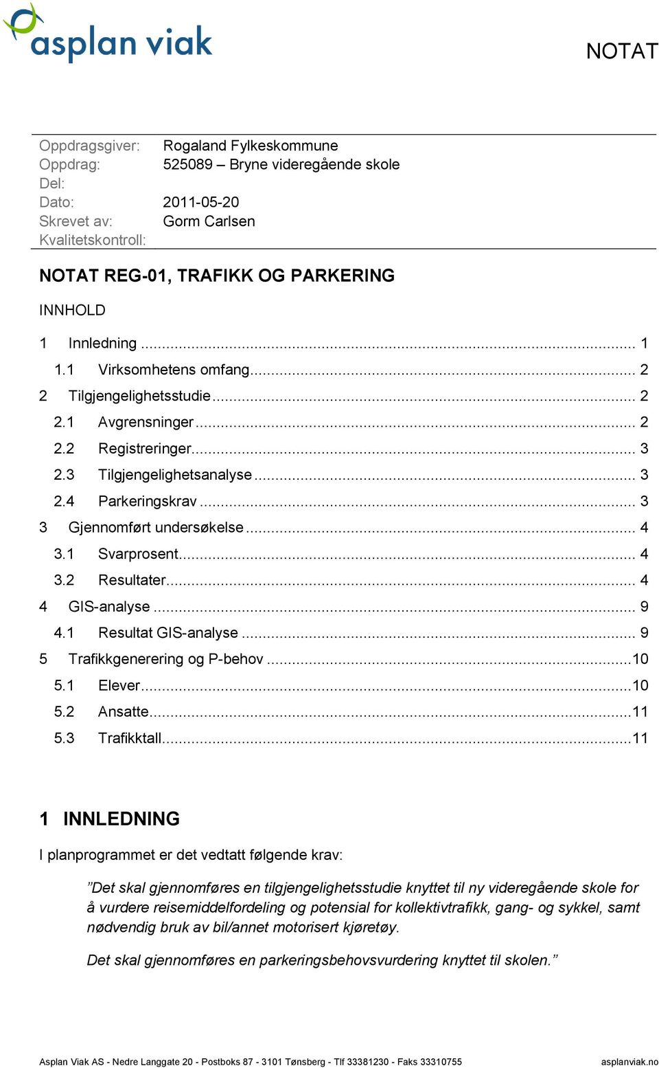 .. 3 3 Gjennomført undersøkelse... 4 3.1 Svarprosent... 4 3.2 Resultater... 4 4 GIS-analyse... 9 4.1 Resultat GIS-analyse... 9 5 Trafikkgenerering og P-behov...10 5.1 Elever...10 5.2 Ansatte...11 5.