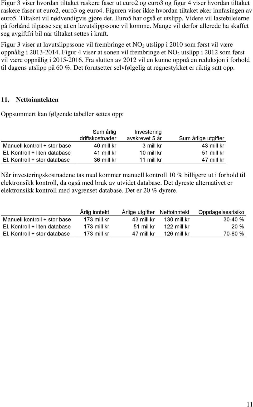 Mange vil derfor allerede ha skaffet seg avgiftfri bil når tiltaket settes i kraft. Figur 3 viser at lavutslippssone vil frembringe et NO 2 utslipp i 2010 som først vil være oppnålig i 2013-2014.