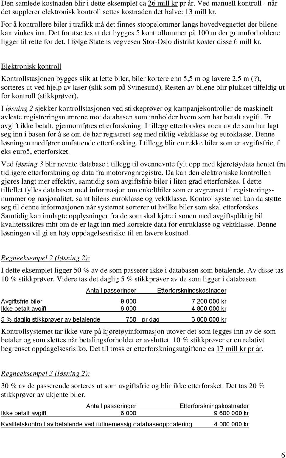 Det forutsettes at det bygges 5 kontrollommer på 100 m der grunnforholdene ligger til rette for det. I følge Statens vegvesen Stor-Oslo distrikt koster disse 6 mill kr.