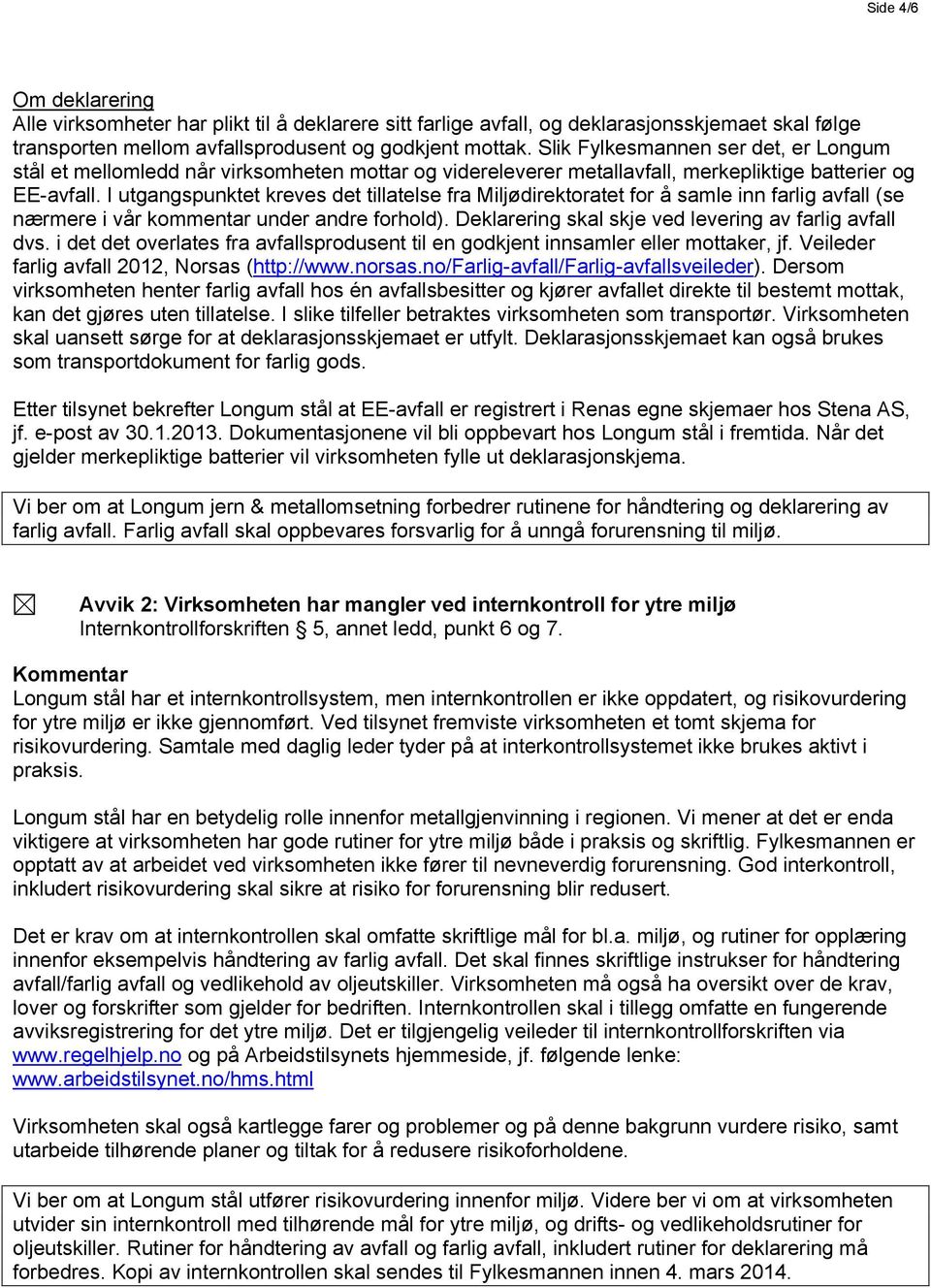 I utgangspunktet kreves det tillatelse fra Miljødirektoratet for å samle inn farlig avfall (se nærmere i vår kommentar under andre forhold). Deklarering skal skje ved levering av farlig avfall dvs.