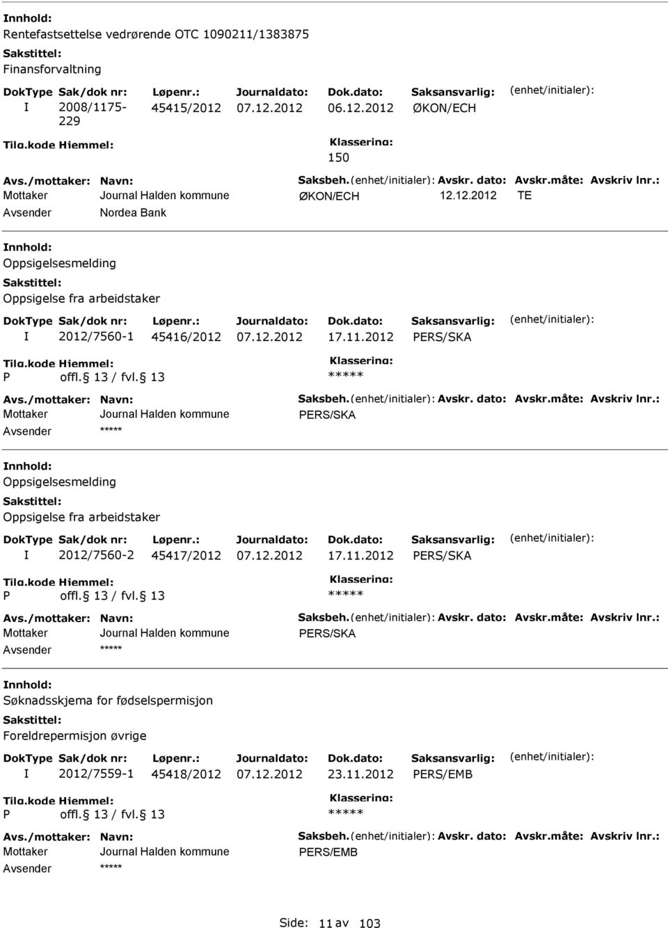 måte: Avskriv lnr.: RS/SKA nnhold: Oppsigelsesmelding Oppsigelse fra arbeidstaker 2012/7560-2 45417/2012 17.11.2012 RS/SKA Avs./mottaker: Navn: Saksbeh. Avskr. dato: Avskr.måte: Avskriv lnr.: RS/SKA nnhold: Søknadsskjema for fødselspermisjon Foreldrepermisjon øvrige 2012/7559-1 45418/2012 23.