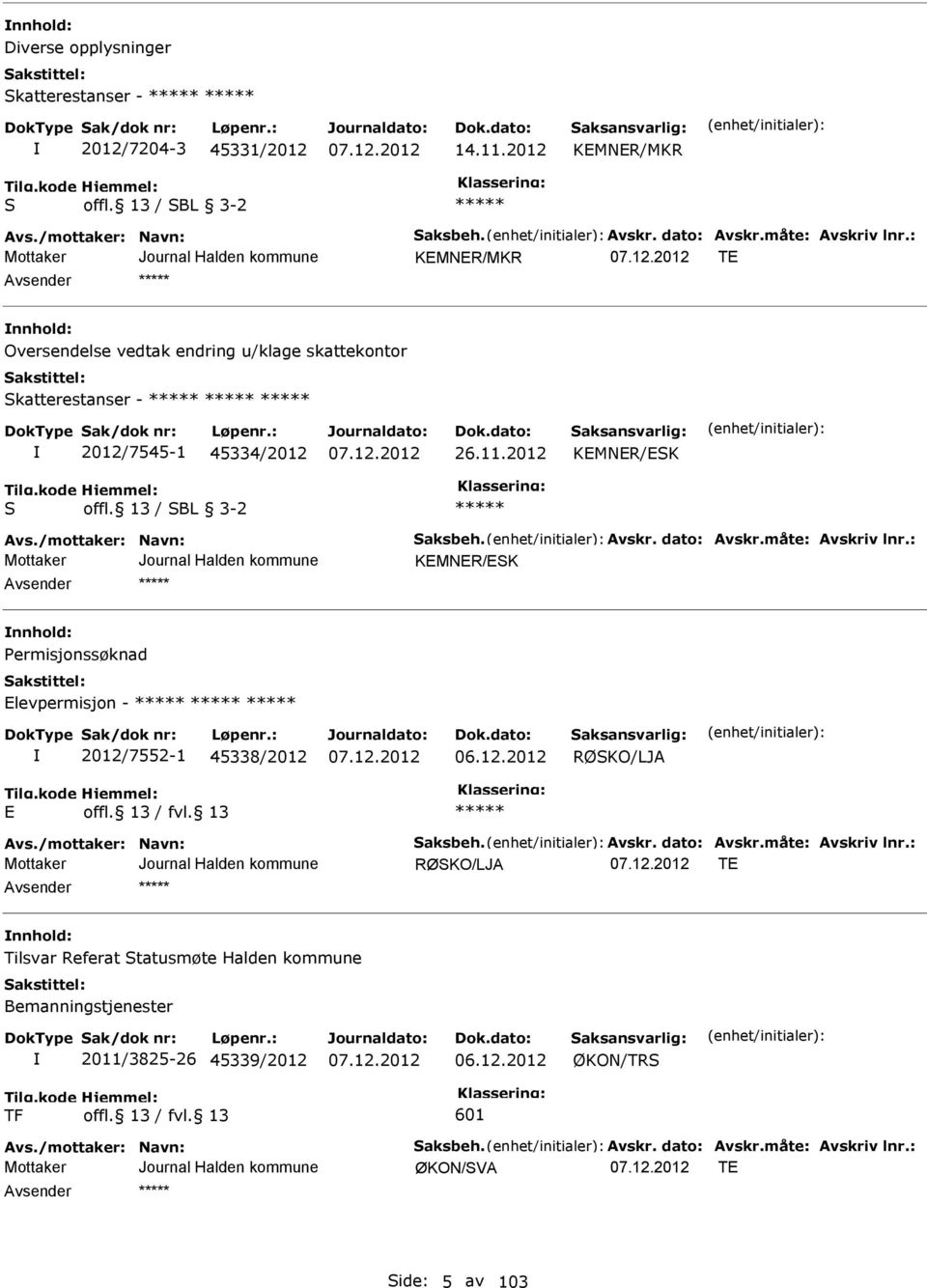 dato: Avskr.måte: Avskriv lnr.: KMNR/SK nnhold: ermisjonssøknad levpermisjon - 2012/7552-1 45338/2012 06.12.2012 RØSKO/LJA Avs./mottaker: Navn: Saksbeh. Avskr. dato: Avskr.måte: Avskriv lnr.: RØSKO/LJA T nnhold: Tilsvar Referat Statusmøte Halden kommune Bemanningstjenester 2011/3825-26 45339/2012 06.