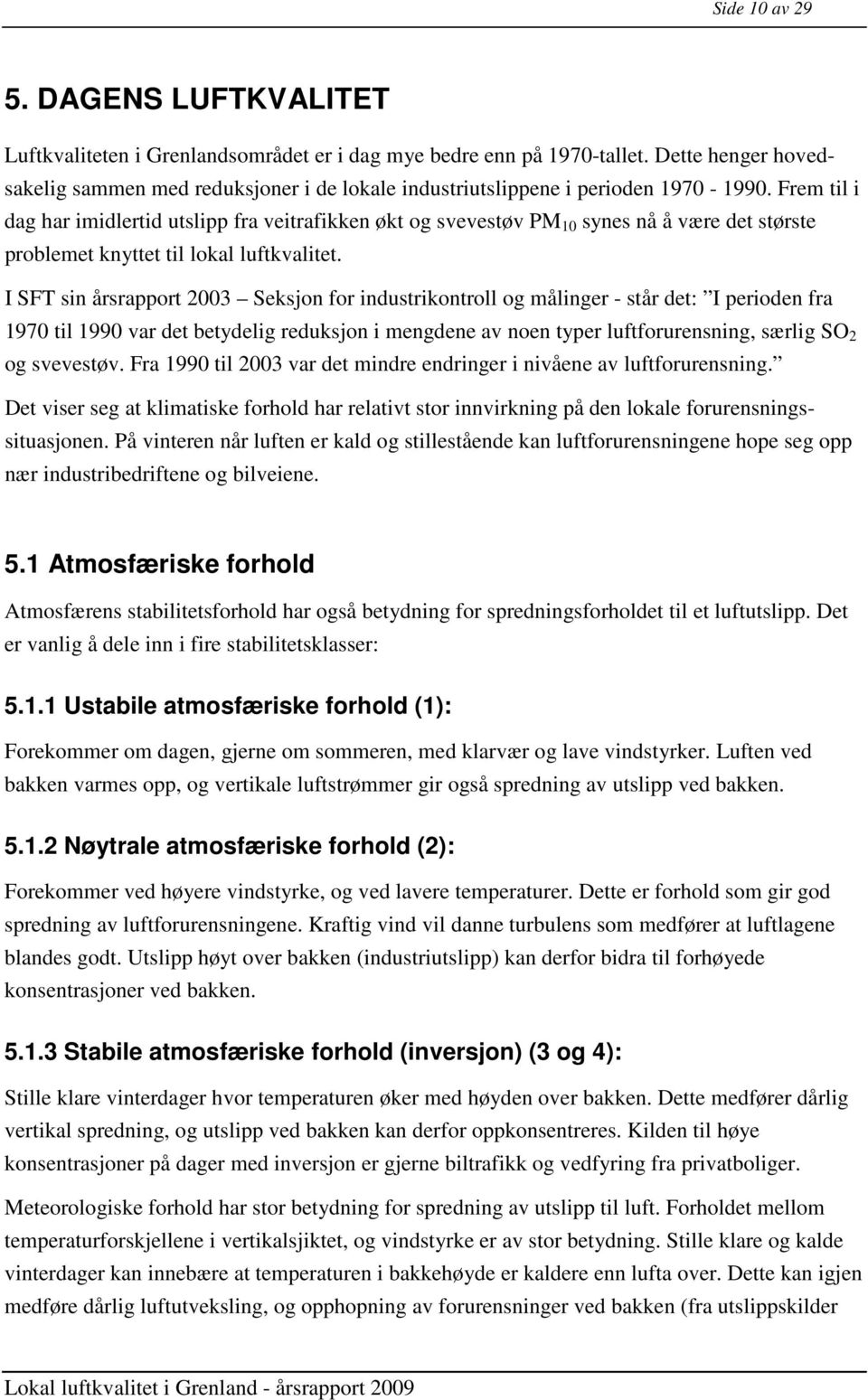 Frem til i dag har imidlertid utslipp fra veitrafikken økt og svevestøv PM 10 synes nå å være det største problemet knyttet til lokal luftkvalitet.