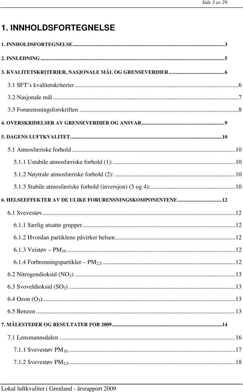 ..10 5.1.3 Stabile atmosfæriske forhold (inversjon) (3 og 4):...10 6. HELSEEFFEKTER AV DE ULIKE FORURENSNINGSKOMPONENTENE...12 6.1 Svevestøv...12 6.1.1 Særlig utsatte grupper...12 6.1.2 Hvordan partiklene påvirker helsen.