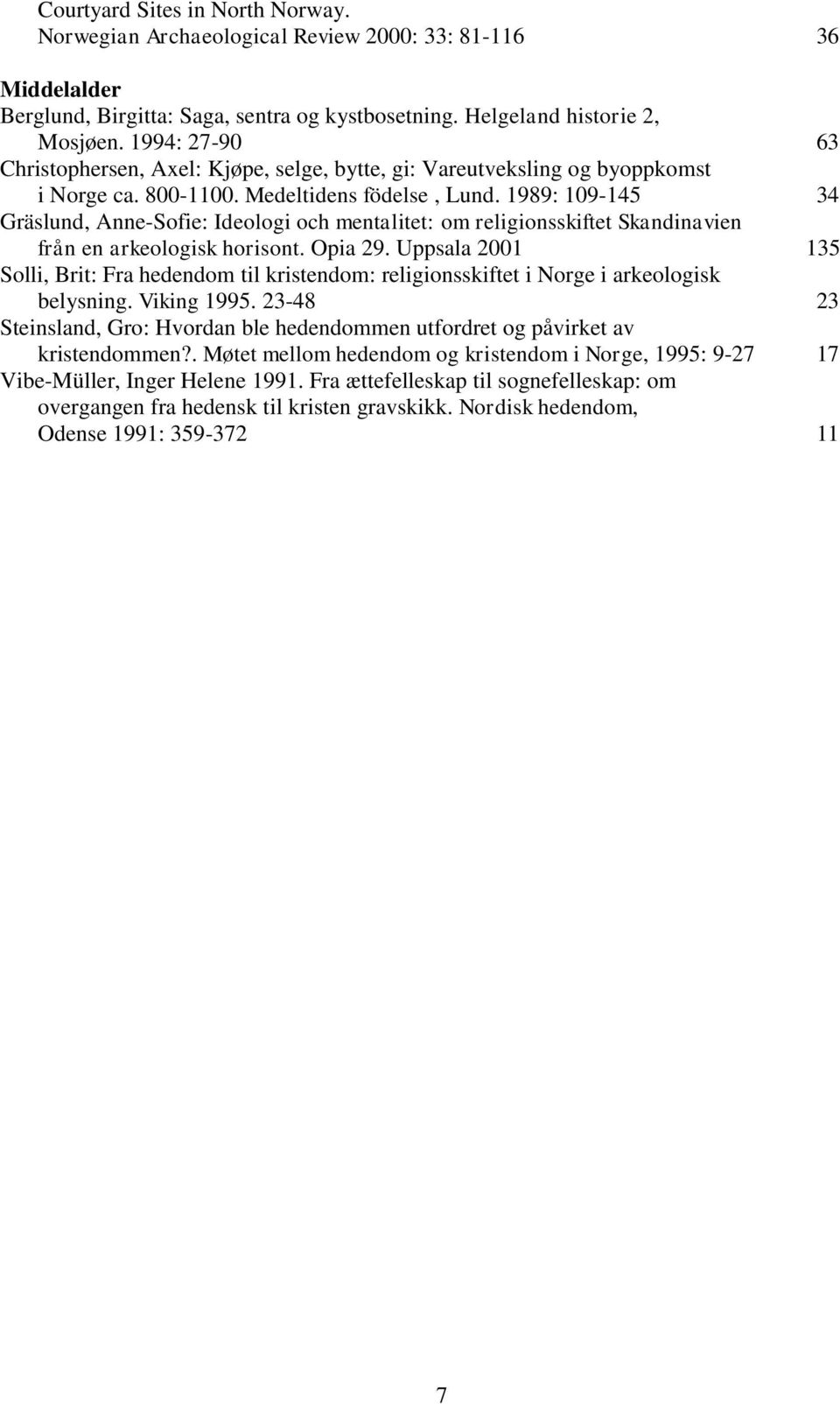 1989: 109-145 34 Gräslund, Anne-Sofie: Ideologi och mentalitet: om religionsskiftet Skandinavien från en arkeologisk horisont. Opia 29.