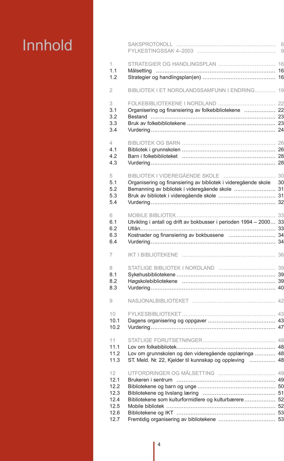 3 Bruk av folkebibliotekene 23 3.4 Vurdering 24 4 BIBLIOTEK OG BARN 26 4.1 Bibliotek i grunnskolen 26 4.2 Barn i folkebiblioteket 28 4.3 Vurdering 28 5 BIBLIOTEK I VIDEREGÅENDE SKOLE 30 5.