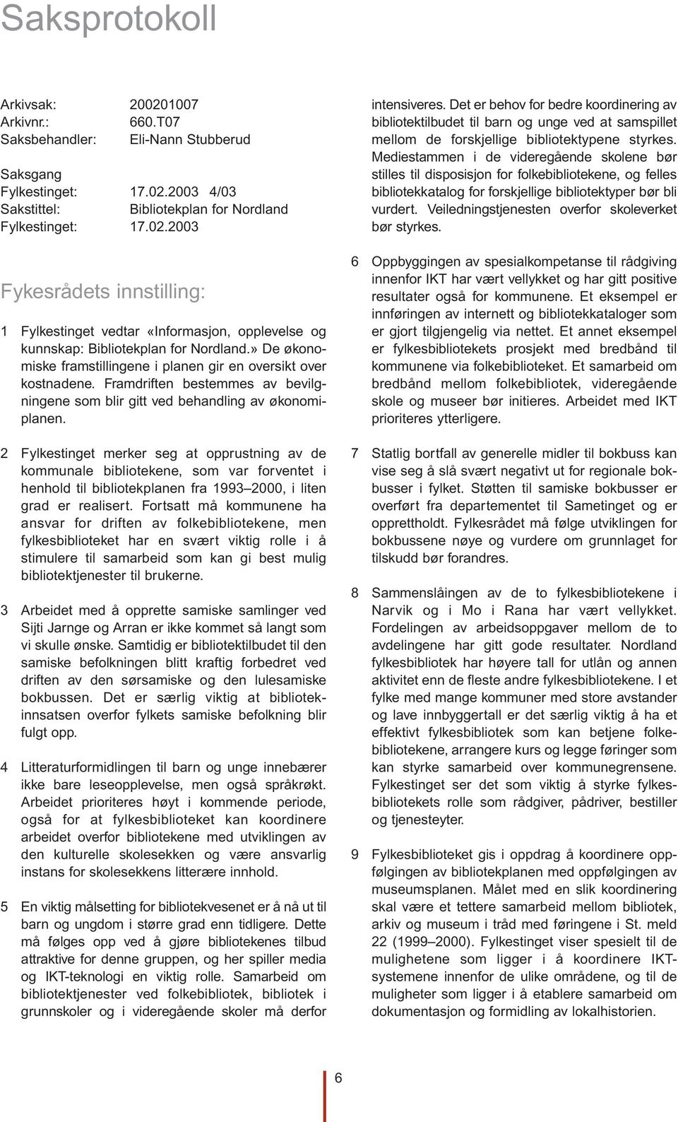 2 Fylkestinget merker seg at opprustning av de kommunale bibliotekene, som var forventet i henhold til bibliotekplanen fra 1993 2000, i liten grad er realisert.