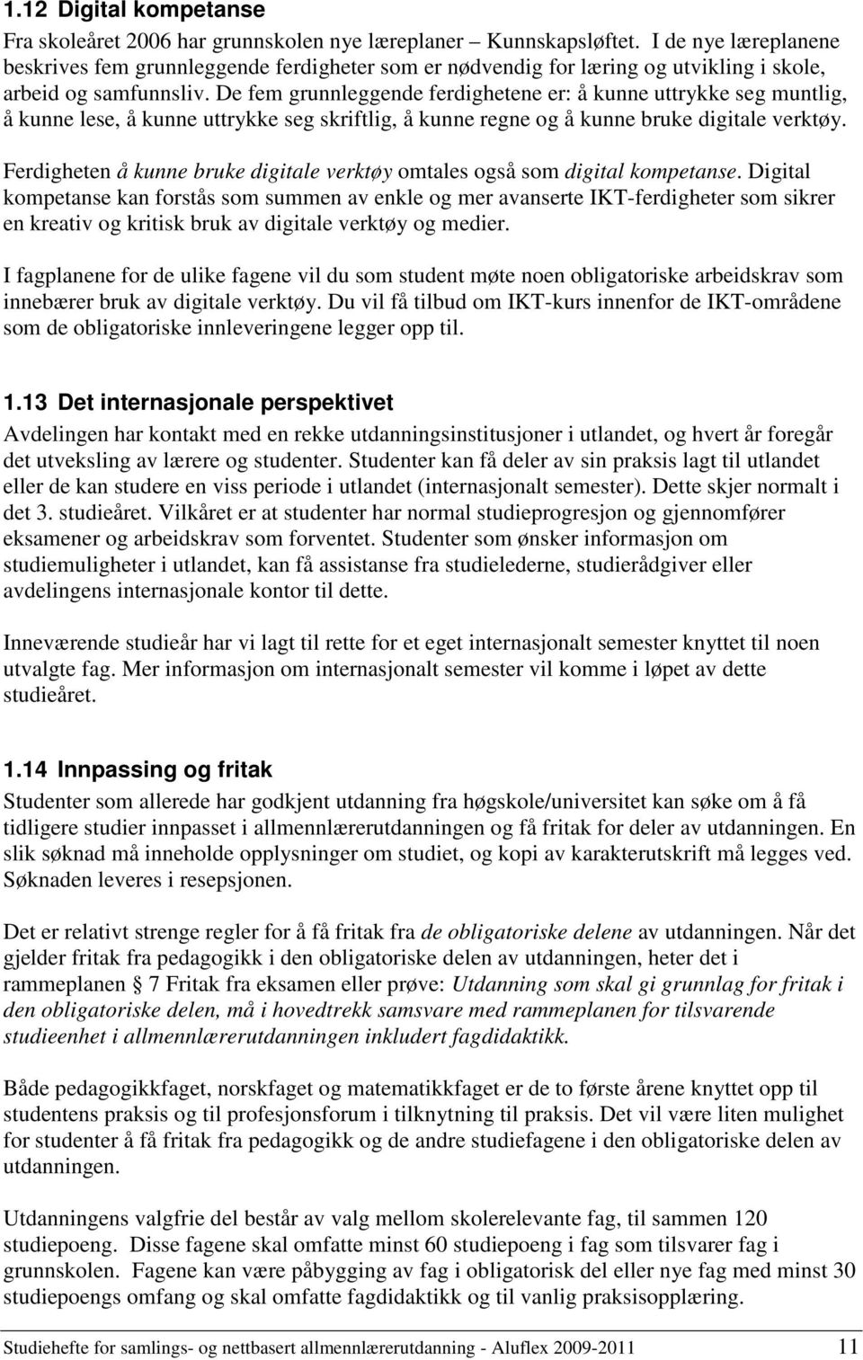 De fem grunnleggende ferdighetene er: å kunne uttrykke seg muntlig, å kunne lese, å kunne uttrykke seg skriftlig, å kunne regne og å kunne bruke digitale verktøy.