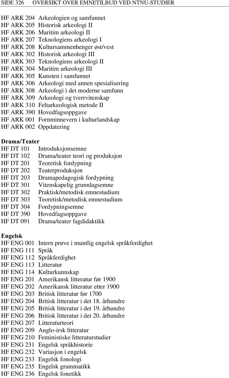 spesialisering HF ARK 308 Arkeologi i det moderne samfunn HF ARK 309 Arkeologi og tverrvitenskap HF ARK 310 Feltarkeologisk metode II HF ARK 390 Hovedfagsoppgave HF ARK 001 Fornminnevern i