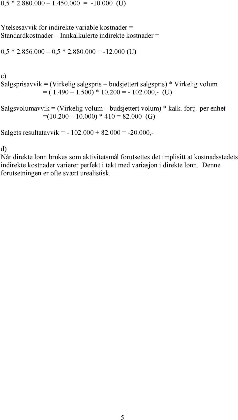 000,- (U) Salgsvolumavvik = (Virkelig volum budsjettert volum) * kalk. fortj. per enhet =(10.200 10.000) * 410 = 82.000 (G) Salgets resultatavvik = - 102.000 + 82.