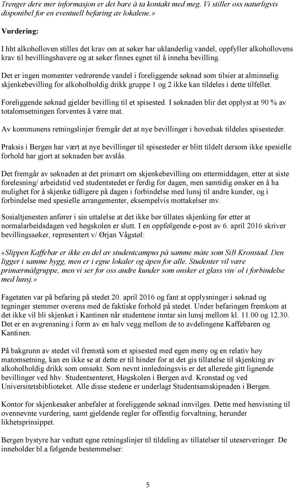 Det er ingen momenter vedrørende vandel i foreliggende søknad som tilsier at alminnelig skjenkebevilling for alkoholholdig drikk gruppe 1 og 2 ikke kan tildeles i dette tilfellet.