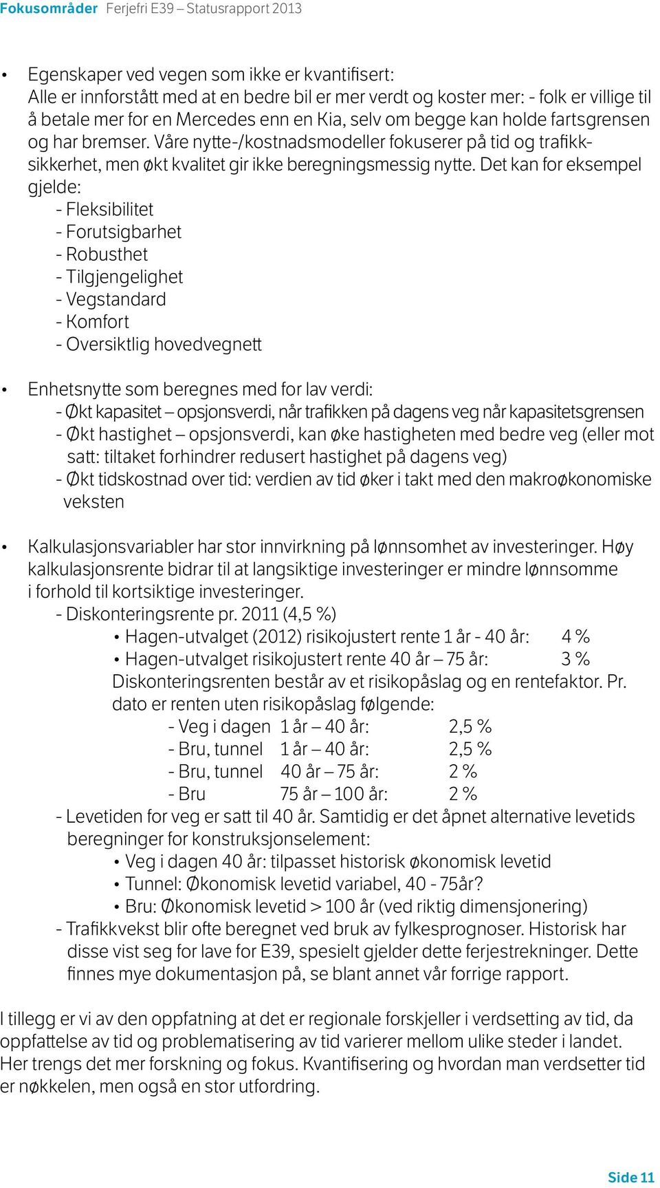 Det kan for eksempel gjelde: - Fleksibilitet - Forutsigbarhet - Robusthet - Tilgjengelighet - Vegstandard - Komfort - Oversiktlig hovedvegnett Enhetsnytte som beregnes med for lav verdi: - Økt