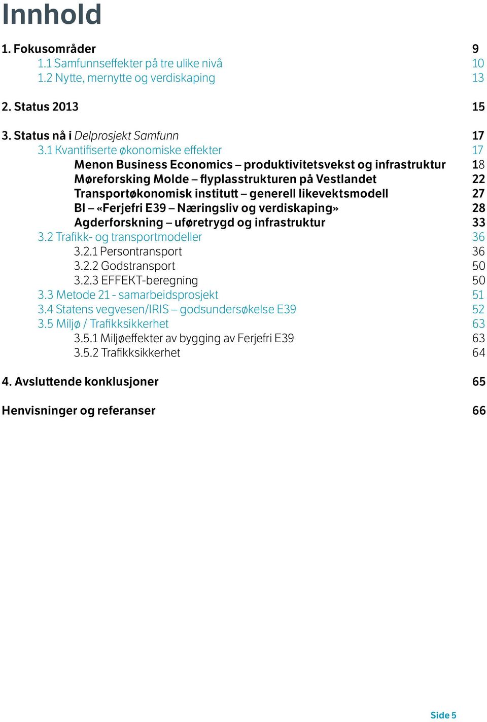 likevektsmodell 27 BI «Ferjefri E39 Næringsliv og verdiskaping» 28 Agderforskning uføretrygd og infrastruktur 33 3.2 Trafikk- og transportmodeller 36 3.2.1 Persontransport 36 3.2.2 Godstransport 50 3.