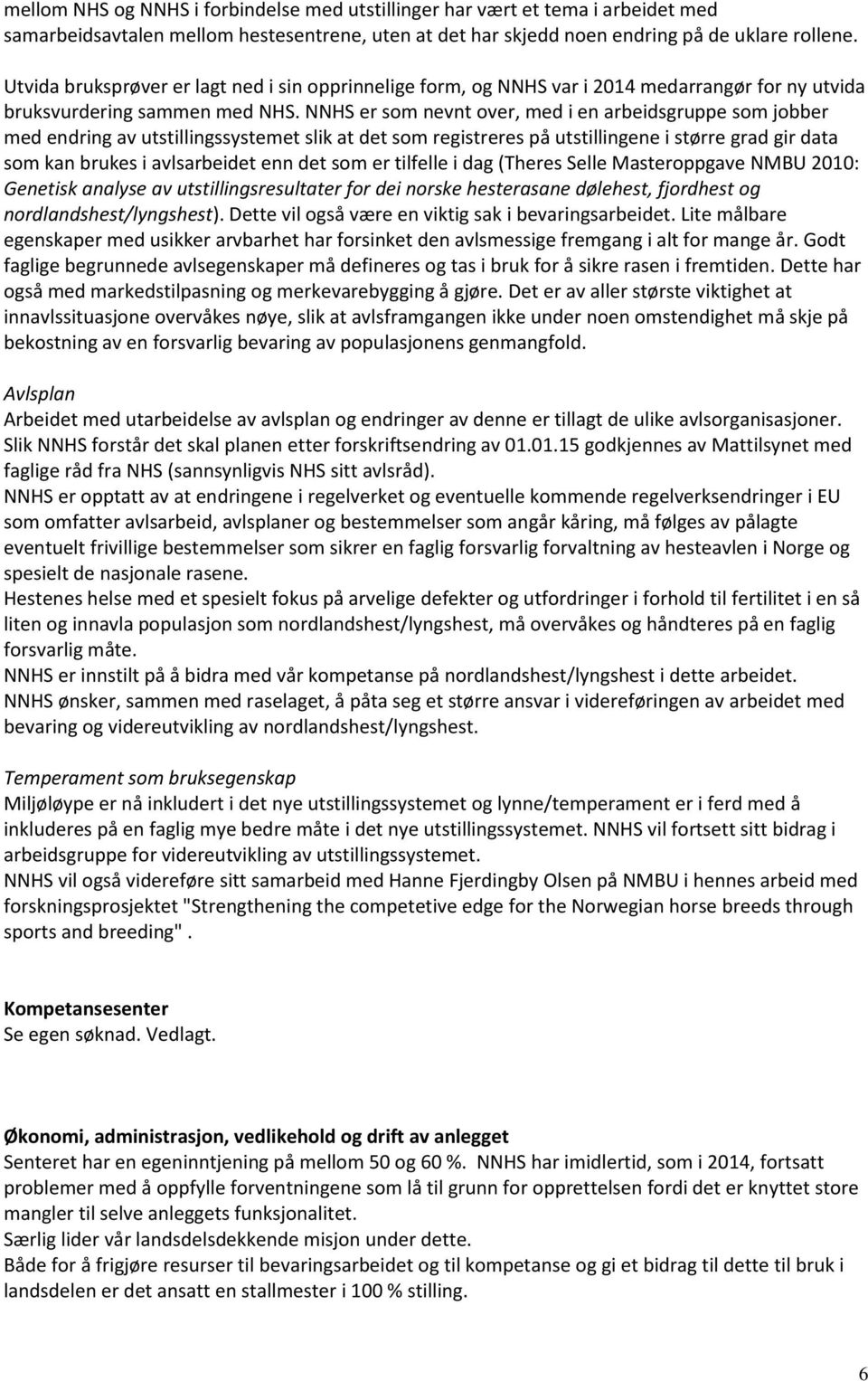 NNHS er som nevnt over, med i en arbeidsgruppe som jobber med endring av utstillingssystemet slik at det som registreres på utstillingene i større grad gir data som kan brukes i avlsarbeidet enn det