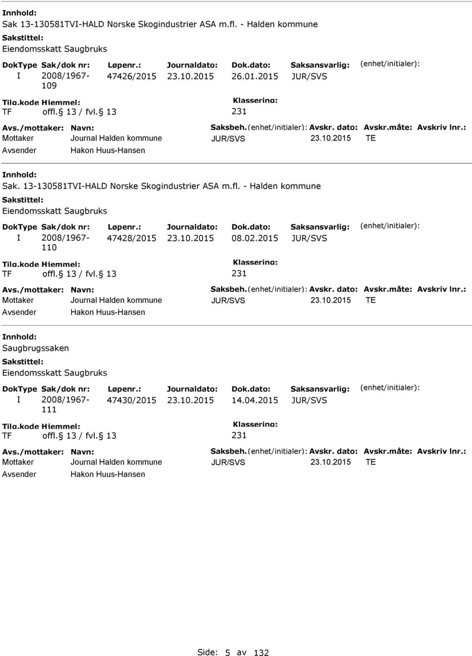 - Halden kommune iendomsskatt Saugbruks Sak/dok nr: 2008/1967-110 Løpenr.: 47428/2015 08.02.2015 JUR/SVS TF 231 Avs./mottaker: Navn: Saksbeh. Avskr. dato: Avskr.måte: Avskriv lnr.