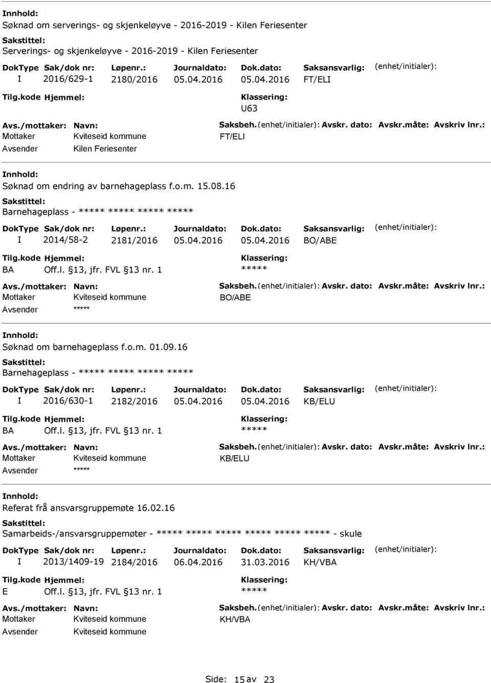 måte: Avskriv lnr.: BO/ABE Søknad om barnehageplass f.o.m. 01.09.16 Barnehageplass - 2016/630-1 2182/2016 KB/EL BA Avs./mottaker: Navn: Saksbeh. Avskr. dato: Avskr.måte: Avskriv lnr.: KB/EL Referat frå ansvarsgruppemøte 16.