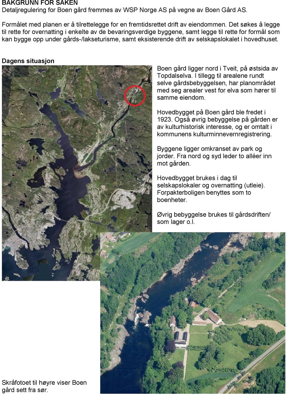 selskapslokalet i hovedhuset. Dagens situasjon Boen gård ligger nord i Tveit, på østsida av Topdalselva.