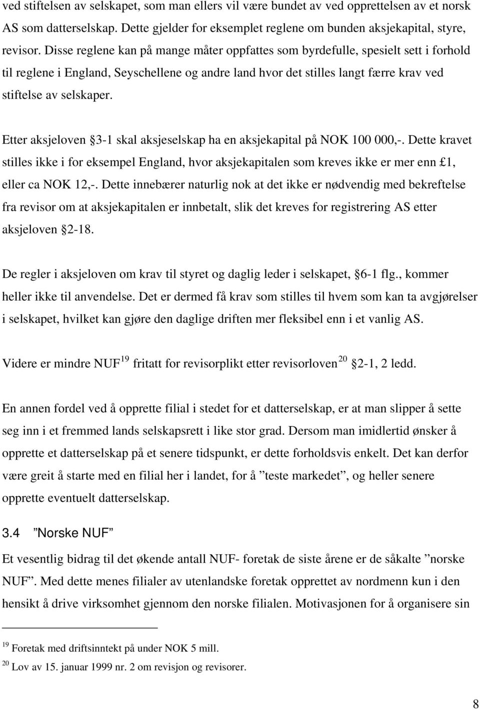 Etter aksjeloven 3-1 skal aksjeselskap ha en aksjekapital på NOK 100 000,-. Dette kravet stilles ikke i for eksempel England, hvor aksjekapitalen som kreves ikke er mer enn 1, eller ca NOK 12,-.