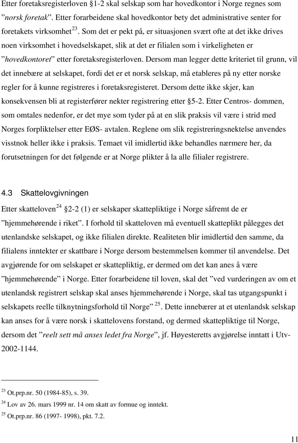 Dersom man legger dette kriteriet til grunn, vil det innebære at selskapet, fordi det er et norsk selskap, må etableres på ny etter norske regler for å kunne registreres i foretaksregisteret.