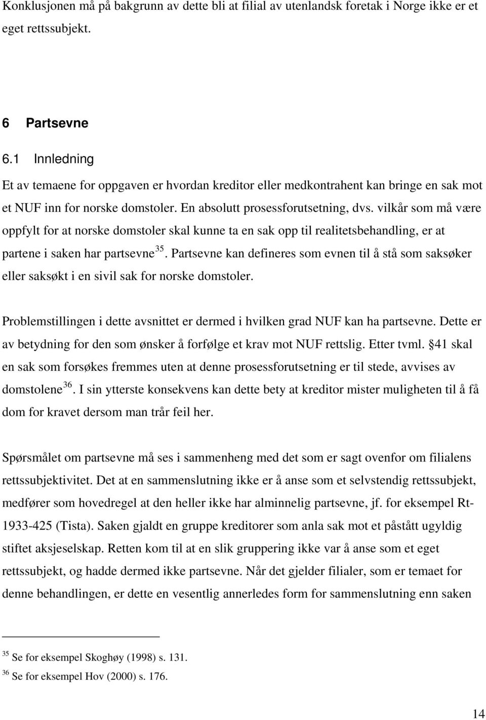 vilkår som må være oppfylt for at norske domstoler skal kunne ta en sak opp til realitetsbehandling, er at partene i saken har partsevne 35.