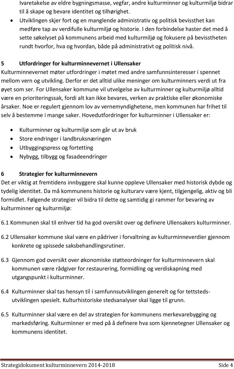 I den forbindelse haster det med å sette søkelyset på kommunens arbeid med kulturmiljø og fokusere på bevisstheten rundt hvorfor, hva og hvordan, både på administrativt og politisk nivå.