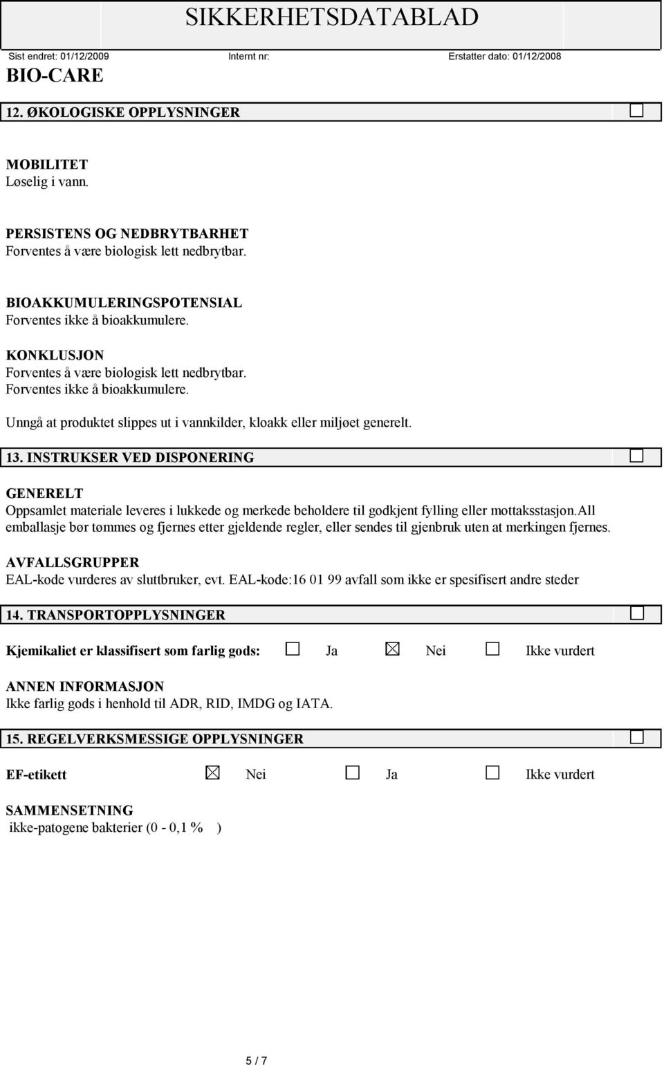 INSTRUKSER VED DISPONERING GENERELT Oppsamlet materiale leveres i lukkede og merkede beholdere til godkjent fylling eller mottaksstasjon.