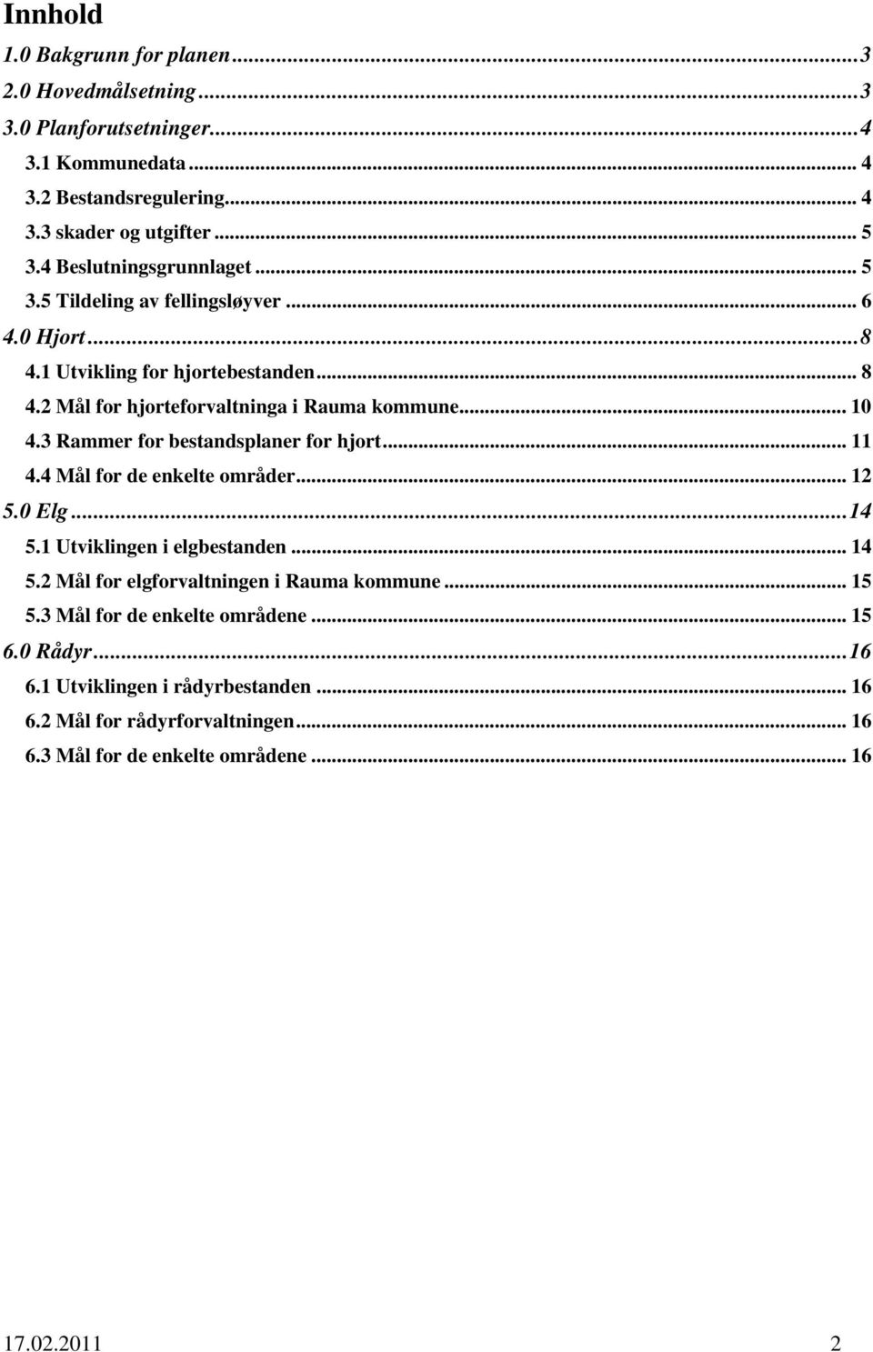 3 Rammer for bestandsplaner for hjort... 11 4.4 Mål for de enkelte områder... 12 5.0 Elg...14 5.1 Utviklingen i elgbestanden... 14 5.2 Mål for elgforvaltningen i Rauma kommune.