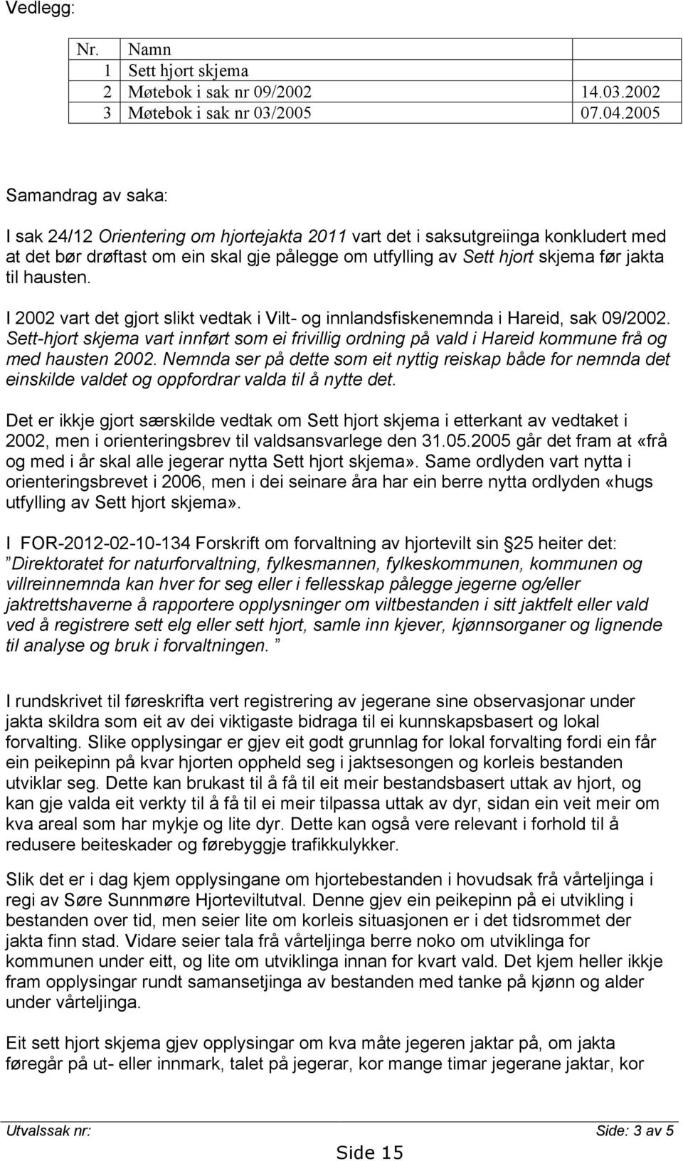 til hausten. I 2002 vart det gjort slikt vedtak i Vilt- og innlandsfiskenemnda i Hareid, sak 09/2002.