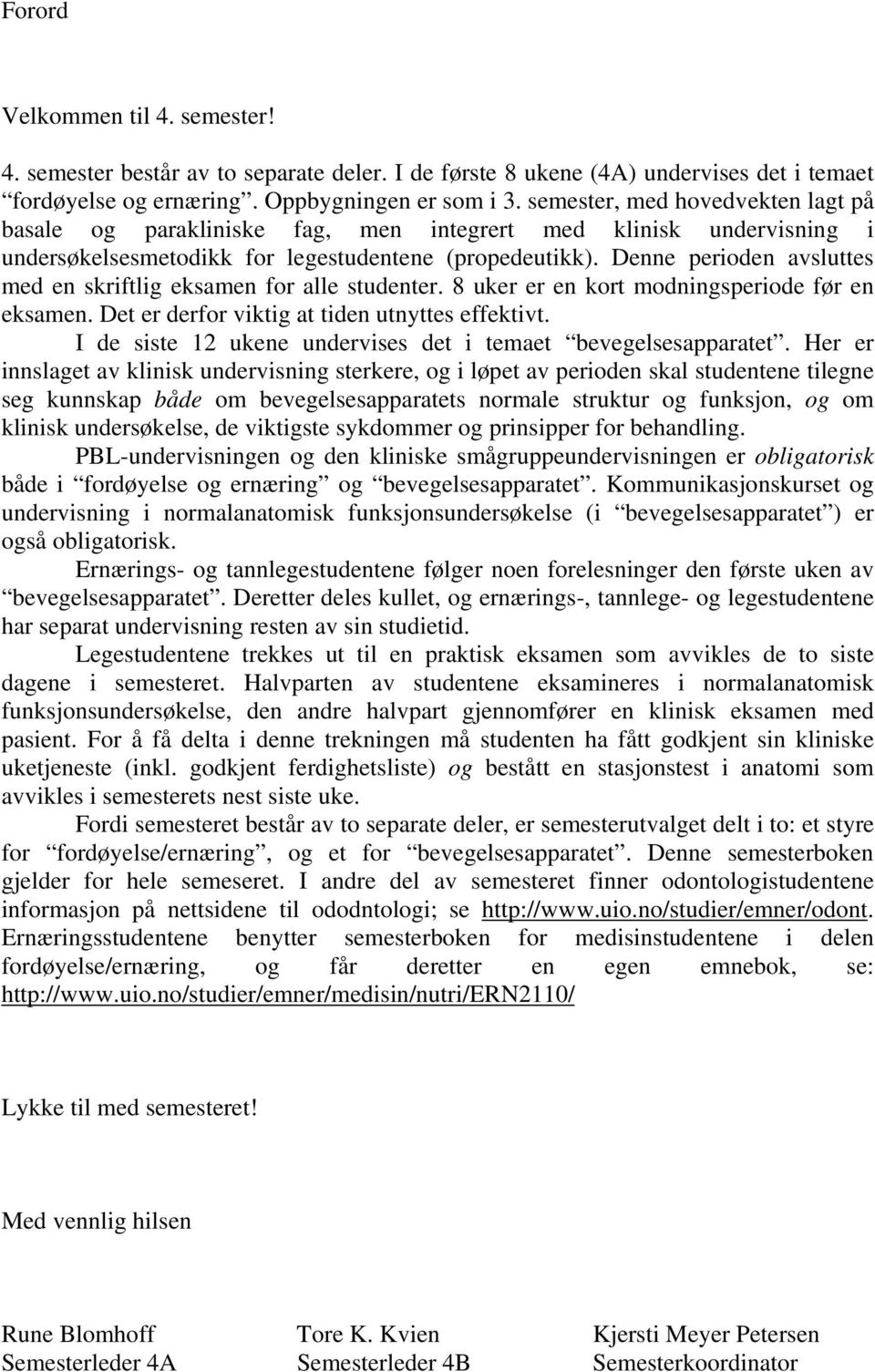 Denne perioden avsluttes med en skriftlig eksamen for studenter. 8 uker er en kort modningsperiode før en eksamen. Det er derfor viktig at tiden utnyttes effektivt.