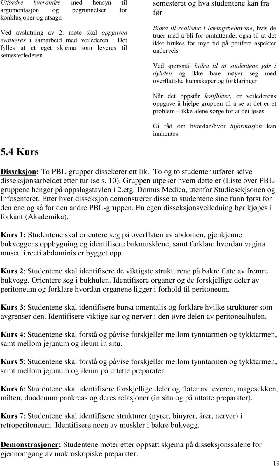 ikke brukes for mye tid på perifere aspekter underveis Ved spørsmål bidra til at studentene går i dybden og ikke bare nøyer seg med overflatiske kunnskaper og forklaringer Når det oppstår konflikter,