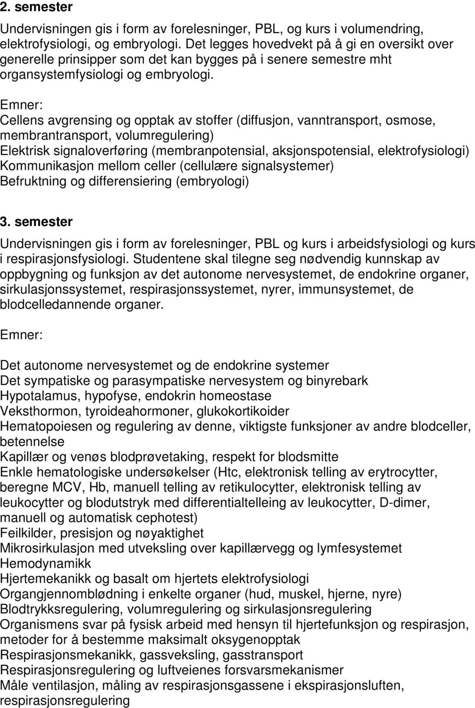 Cellens avgrensing og opptak av stoffer (diffusjon, vanntransport, osmose, membrantransport, volumregulering) Elektrisk signaloverføring (membranpotensial, aksjonspotensial, elektrofysiologi)