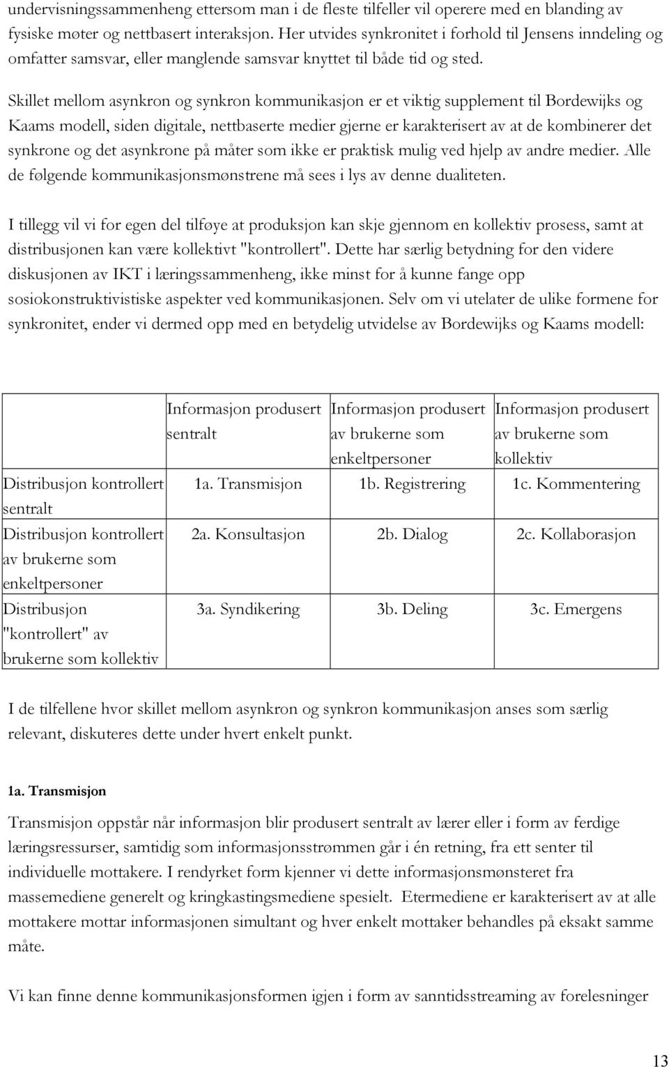 Skillet mellom asynkron og synkron kommunikasjon er et viktig supplement til Bordewijks og Kaams modell, siden digitale, nettbaserte medier gjerne er karakterisert av at de kombinerer det synkrone og