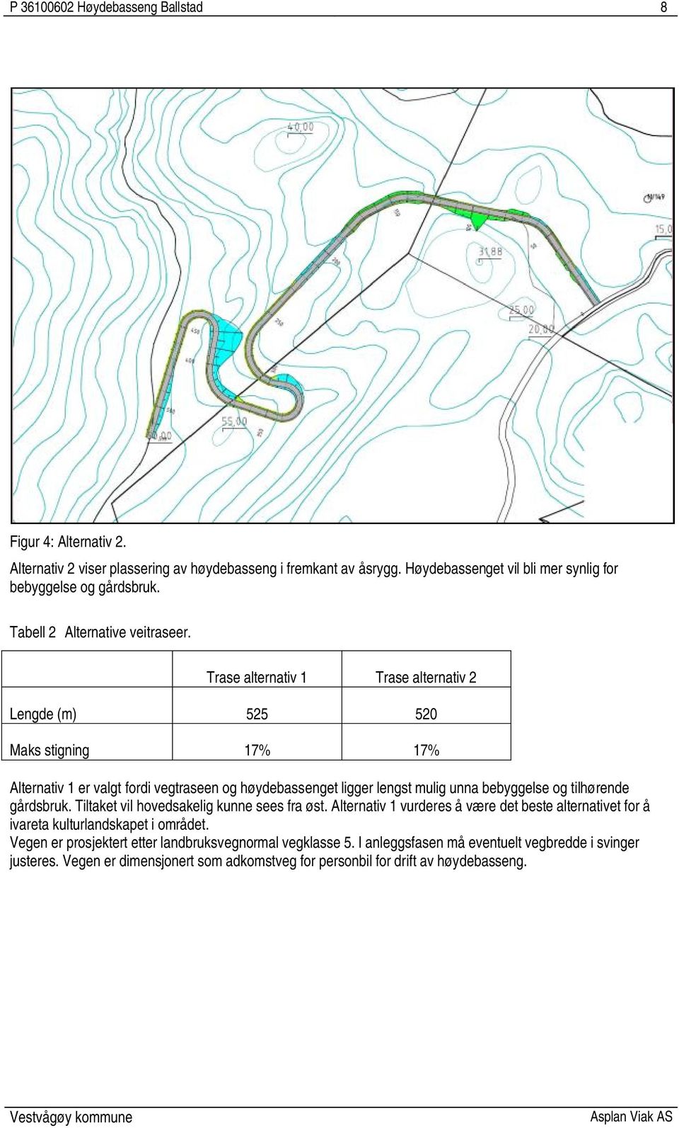 Trase alternativ 1 Trase alternativ 2 Lengde (m) 525 520 Maks stigning 17% 17% Alternativ 1 er valgt fordi vegtraseen og høydebassenget ligger lengst mulig unna bebyggelse og tilhørende