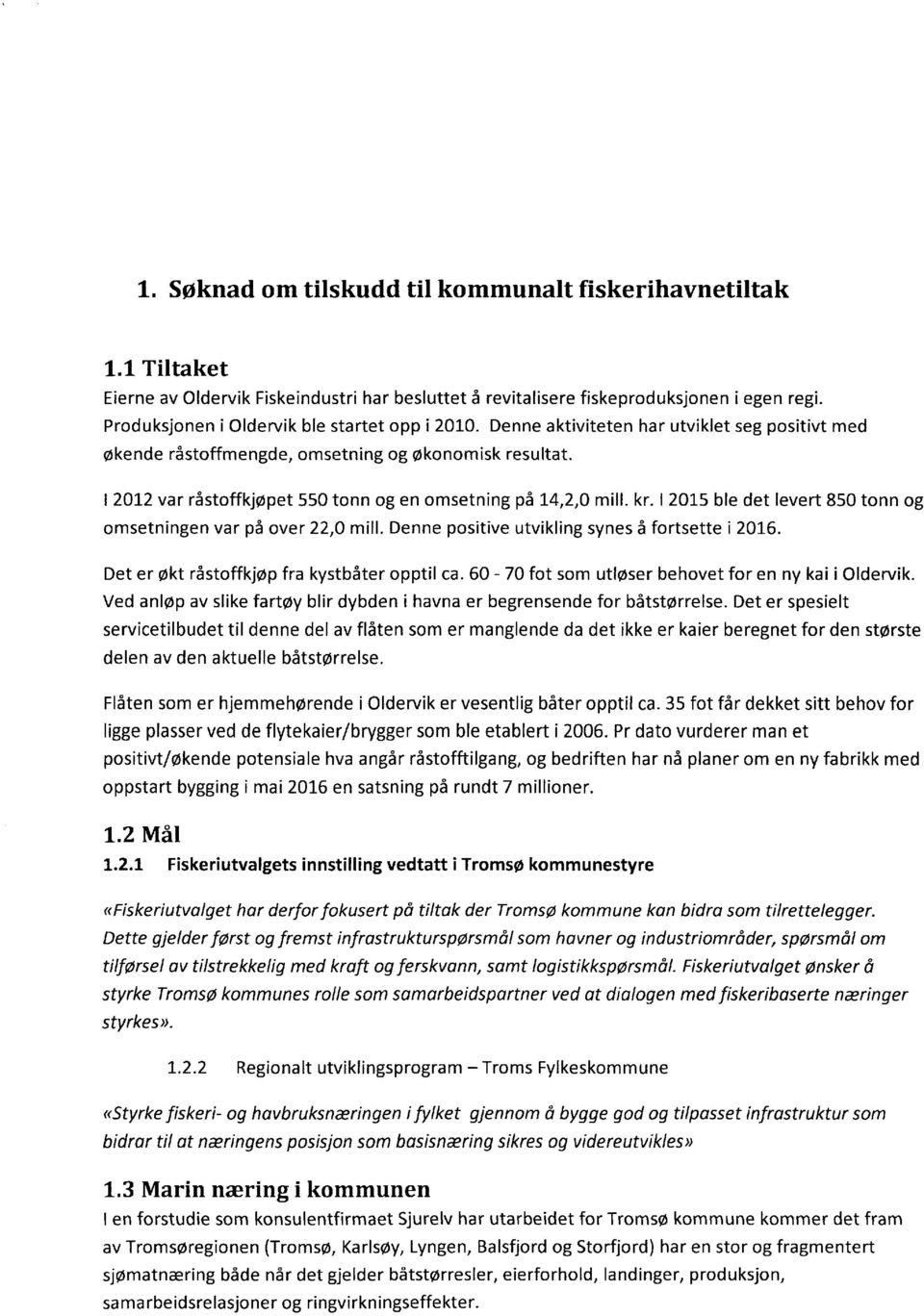 I 2012 var råstoffkjøpet 550 tonn og en omsetning på 14,2,0 mill. kr. I 2015 ble det levert 850 tonn og omsetningen var på over 22,0 mill. Denne positive utvikling synes å fortsette i 2016.