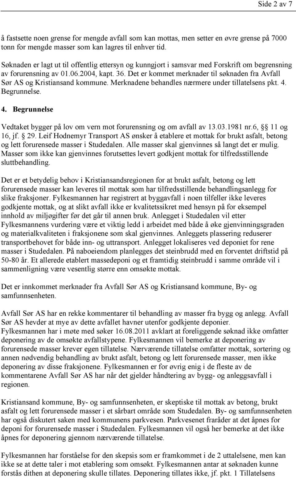 Det er kommet merknader til søknaden fra Avfall Sør AS og Kristiansand kommune. Merknadene behandles nærmere under tillatelsens pkt. 4.