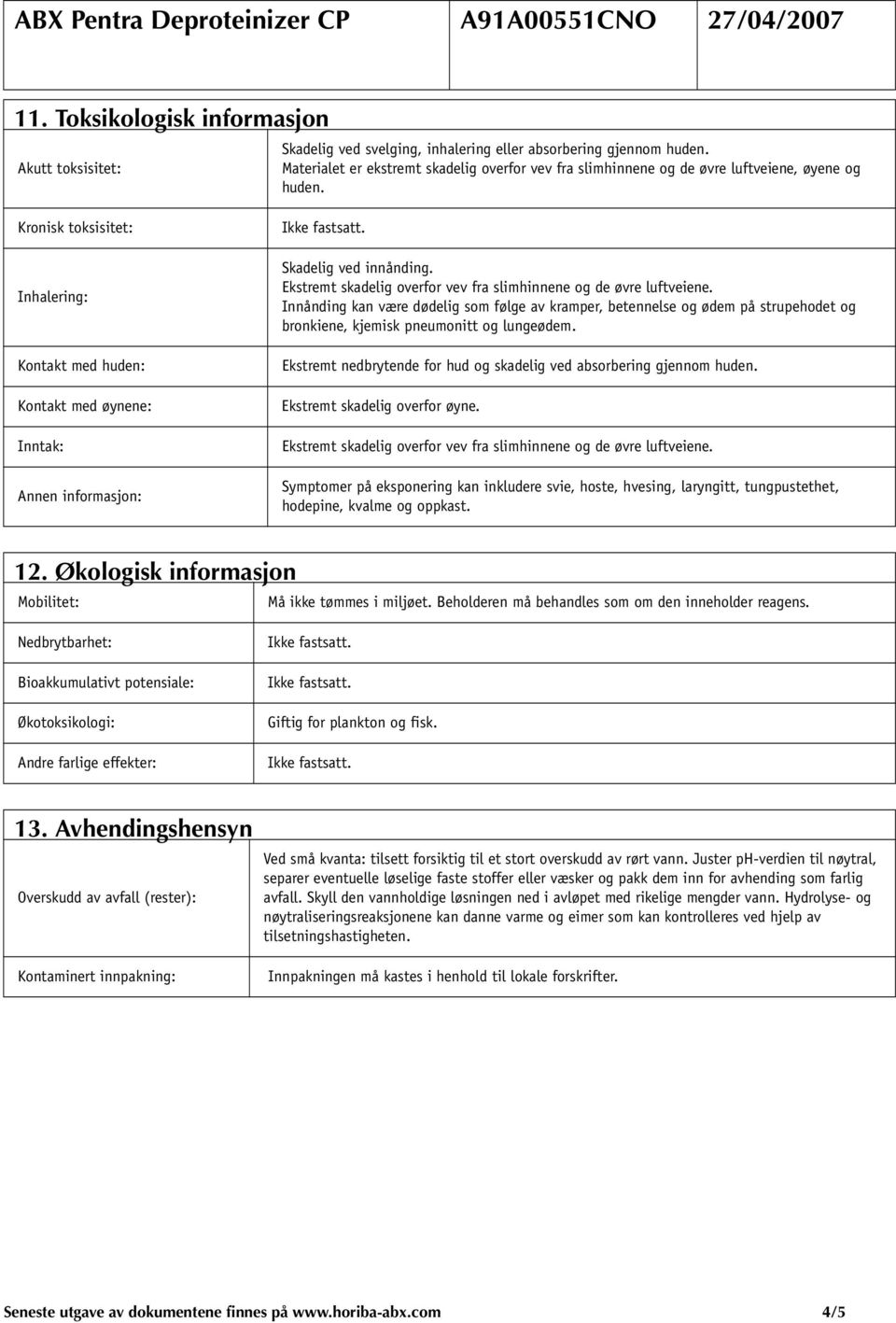 Kronisk toksisitet: Inhalering: Kontakt med huden: Kontakt med øynene: Inntak: Annen informasjon: Skadelig ved innånding. Ekstremt skadelig overfor vev fra slimhinnene og de øvre luftveiene.