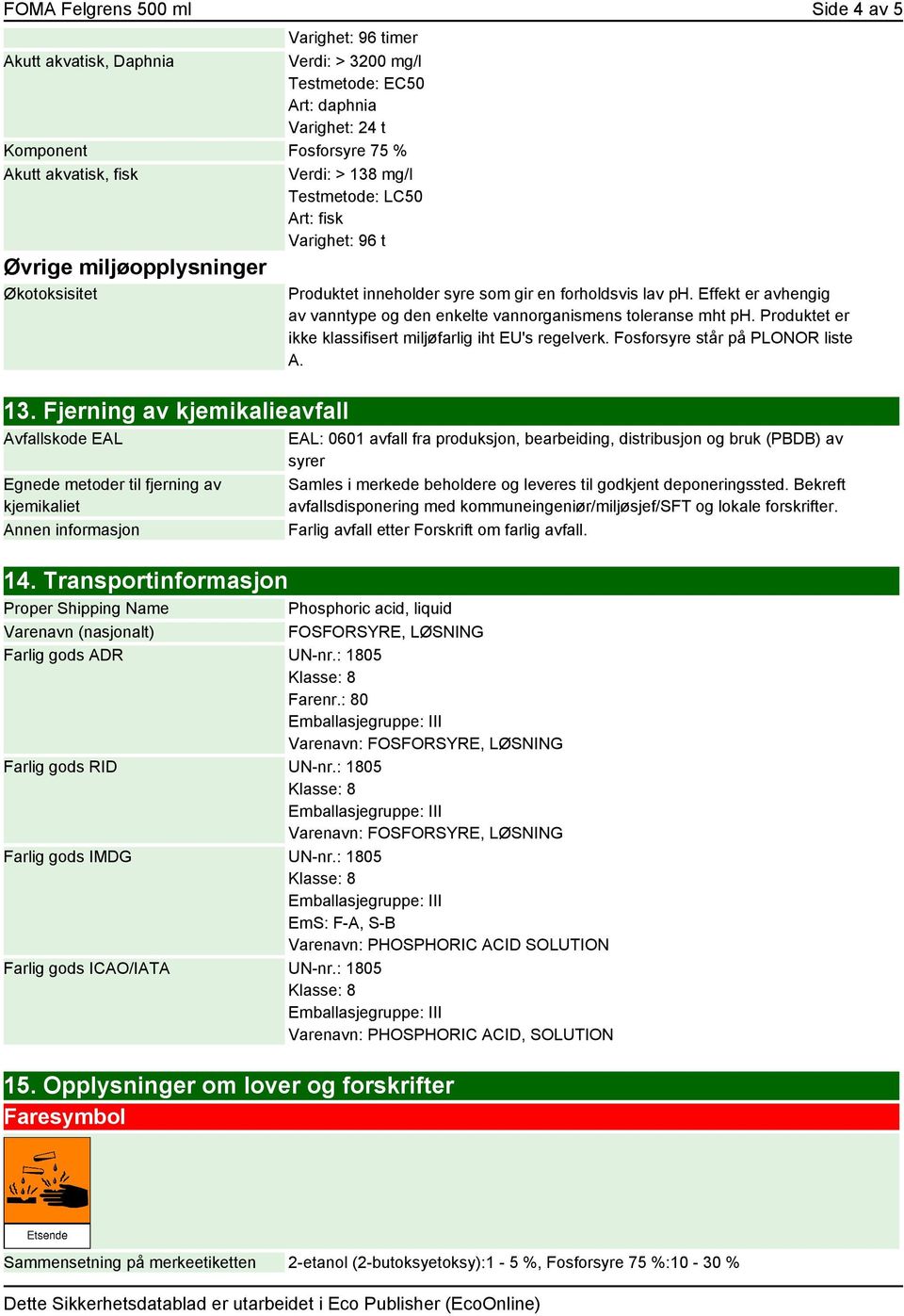 Effekt er avhengig av vanntype og den enkelte vannorganismens toleranse mht ph. Produktet er ikke klassifisert miljøfarlig iht EU's regelverk. Fosforsyre står på PLONOR liste A. 13.