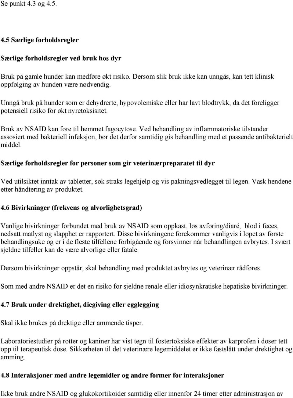 Unngå bruk på hunder som er dehydrerte, hypovolemiske eller har lavt blodtrykk, da det foreligger potensiell risiko for økt nyretoksisitet. Bruk av NSAID kan føre til hemmet fagocytose.