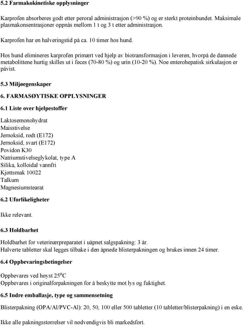 Hos hund elimineres karprofen primært ved hjelp av biotransformasjon i leveren, hvorpå de dannede metabolittene hurtig skilles ut i feces (70-80 %) og urin (10-20 %).